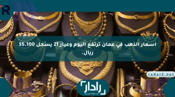 أسعار الذهب في عمان ترتفع اليوم وعيار 21 يسجل 35.100 ريال.